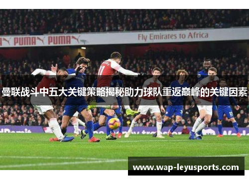 曼联战斗中五大关键策略揭秘助力球队重返巅峰的关键因素 曼联战斗中五大关键策略揭秘助力球队重返巅峰的关键因素