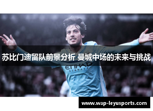 苏比门迪留队前景分析 曼城中场的未来与挑战 苏比门迪留队前景分析 曼城中场的未来与挑战
