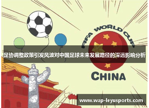 足协调整政策引发风波对中国足球未来发展路径的深远影响分析 足协调整政策引发风波对中国足球未来发展路径的深远影响分析