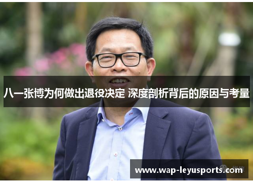 八一张博为何做出退役决定 深度剖析背后的原因与考量 八一张博为何做出退役决定 深度剖析背后的原因与考量