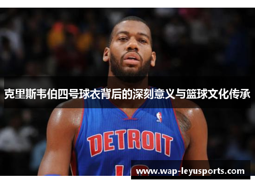 克里斯韦伯四号球衣背后的深刻意义与篮球文化传承 克里斯韦伯四号球衣背后的深刻意义与篮球文化传承
