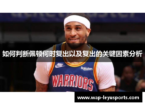 如何判断佩顿何时复出以及复出的关键因素分析 如何判断佩顿何时复出以及复出的关键因素分析