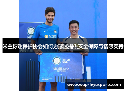 米兰球迷保护协会如何为球迷提供安全保障与情感支持 米兰球迷保护协会如何为球迷提供安全保障与情感支持