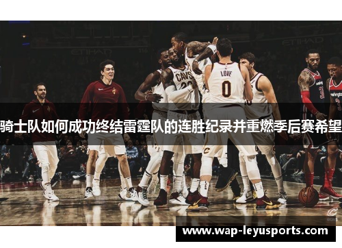 骑士队如何成功终结雷霆队的连胜纪录并重燃季后赛希望 骑士队如何成功终结雷霆队的连胜纪录并重燃季后赛希望