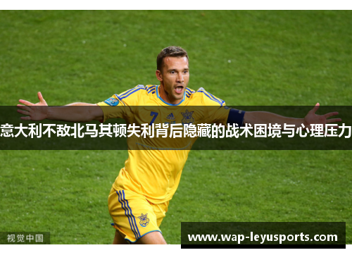 意大利不敌北马其顿失利背后隐藏的战术困境与心理压力