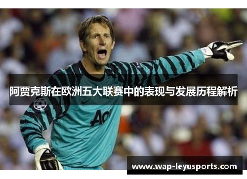 阿贾克斯在欧洲五大联赛中的表现与发展历程解析