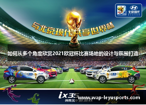 如何从多个角度欣赏2021欧冠杯比赛场地的设计与氛围打造