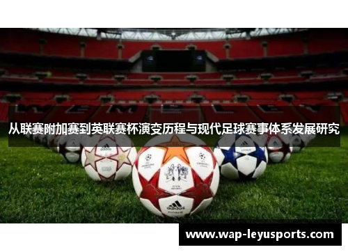 从联赛附加赛到英联赛杯演变历程与现代足球赛事体系发展研究