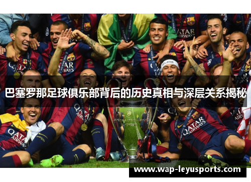 巴塞罗那足球俱乐部背后的历史真相与深层关系揭秘