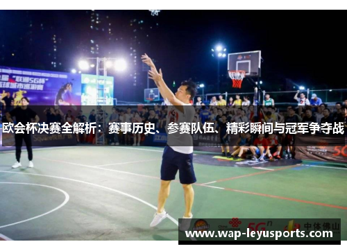 欧会杯决赛全解析：赛事历史、参赛队伍、精彩瞬间与冠军争夺战