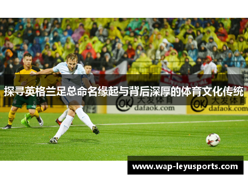 探寻英格兰足总命名缘起与背后深厚的体育文化传统